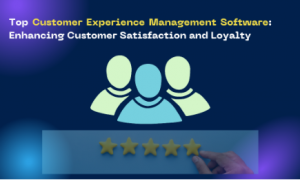 Top Customer Experience Management Software: Enhancing Customer Satisfaction and Loyalty